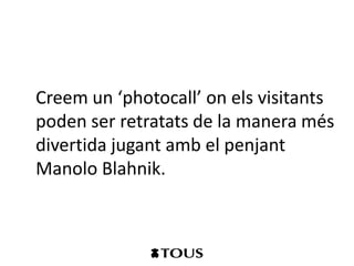 Creem un ‘photocall’ on els visitants
poden ser retratats de la manera més
divertida jugant amb el penjant
Manolo Blahnik.
 