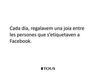 Cada dia, regalavem una joia entre
les persones que s’etiquetaven a
Facebook.
 