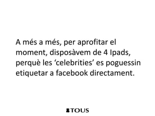 A més a més, per aprofitar el
moment, disposàvem de 4 Ipads,
perquè les ‘celebrities’ es poguessin
etiquetar a facebook directament.
 