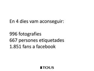 En 4 dies vam aconseguir:

996 fotografies
667 persones etiquetades
1.851 fans a facebook
 