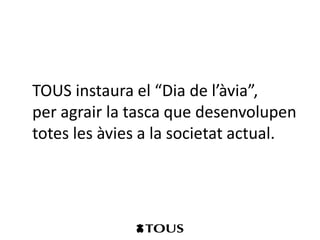 TOUS instaura el “Dia de l’àvia”,
per agrair la tasca que desenvolupen
totes les àvies a la societat actual.
 