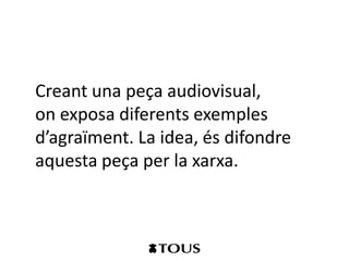 Creant una peça audiovisual,
on exposa diferents exemples
d’agraïment. La idea, és difondre
aquesta peça per la xarxa.
 