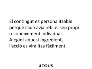 El contingut es personalitzable
perquè cada àvia rebi el seu propi
reconeixement individual.
Afegint aquest ingredient,
l’acció es viralitza fàcilment.
 