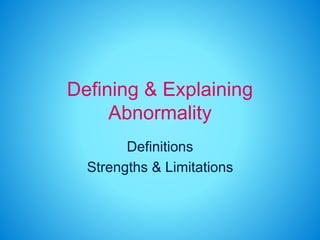 Defining & Explaining 
Abnormality 
Definitions 
Strengths & Limitations 
 