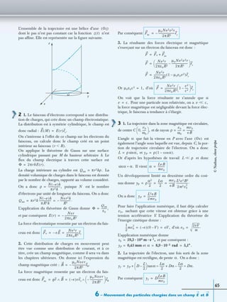 6 – Mouvement des particules chargées dans un champ etE B
65
L’ensemble de la trajectoire est une hélice d’axe
dont le pas n’est pas constant car la fonction n’est
pas afﬁne. Elle est représentée sur la ﬁgure suivante.
2 1. Le faisceau d’électrons correspond à une distribu-
tion de charges, qui crée donc un champ électrostatique.
La distribution est à symétrie cylindrique, le champ est
donc radial :
On s’intéresse à l’effet de ce champ sur les électrons du
faisceau, on calcule donc le champ créé en un point
intérieur au faisceau
On applique le théorème de Gauss sur une surface
cylindrique passant par M de hauteur arbitraire h. Le
ﬂux du champ électrique à travers cette surface est
La charge intérieure au cylindre est La
densité volumique de charges dans le faisceau est donnée
par le nombre de charges, rapporté au volume considéré.
On a donc puisque N est le nombre
d’électrons par unité de longueur du faisceau. On a donc
L’application du théorème de Gauss donne
et par conséquent
La force électrostatique ressentie par un électron du fais-
ceau est donc
2. Cette distribution de charges en mouvement peut
être vue comme une distribution de courant, et à ce
titre, crée un champ magnétique, comme il sera vu dans
les chapitres ultérieurs. On donne ici l’expression du
champ magnétique créé :
La force magnétique ressentie par un électron du fais-
ceau est donc
Par conséquent
3. La résultante des forces électrique et magnétique
s’exerçant sur un électron du faisceau est donc :
Or d’où
On voit que la force résultante ne s’annule que si
Pour une particule non relativiste, on a
la force magnétique est négligeable devant la force élec-
trique, le faisceau a tendance à s’élargir.
3 1. La trajectoire dans la zone magnétique est circulaire,
de centre et de rayon
L’angle que fait la vitesse en P avec l’axe est
également l’angle sous laquelle est vue, depuis C, la por-
tion de trajectoire circulaire de l’électron. On a donc
et
Or d’après les hypothèses de travail et donc
Il vient
Un développement limité au deuxième ordre du cosi-
nus donne
On a donc
Pour faire l’application numérique, il faut déja calculer
sachant que cette vitesse est obtenue grâce à une
tension accélératrice V. L’application du théorème de
l’énergie cinétique donne :
d’où
L’application numérique donne
et par conséquent :
mm et .
2. La trajectoire de l’électron, une fois sorti de la zone
magnétique est rectiligne, de pente On a donc :
Par conséquent
Oz( )
z t( )
z
x
Ω
y
E M( ) E r( )er
.=
r RϽ( ).
Φ 2πrhE r( ).=
Qint πr2hρ.=
ρ
N e–( )h
πr2h
-------------------,=
Qint πr2h
N e–( )h
πR2h
-------------------
Ner2h
R2
----------------.–= =
Φ
Qint
ε0
---------,=
E r( )
Ner
2πε0R2
-------------------.–=
Fe e– E
Ne2r
2πε0R2
-------------------er= =
B
µ0Nevr
2πR2
--------------------eθ.–=
Fm qv B∧ e–( )vez
µ0Nevr
2πR2
--------------------–
 
  eθ∧= =
Fm
µ0Ne2v2r
2πR2
-------------------------er
–=
F Fe Fm+=
F
Ne2r
2πε0R2
-------------------
µ0Ne2v2r
2πR2
-------------------------–
 
  er
=
F
Ne2r
2πε0R2
------------------- 1 µ0ε0v2–( )er
=
µ0ε0c2 1,= F
Ne2r
2πε0R2
------------------- 1
v2
c2
-----–
 
  er
=
v c.= v Ͻ c,Ͻ
C 0
v0
ω0
------,
 
  , ρ
v0
ω0
------
mv0
eB
----------.= =
α Ox( )
L ρ α,sin= yP ρ 1 αcos–( ).=
L Ͻ ρϽ
α α.≈sin α
LeB
mv0
-----------=
yP ρ
α2
2
------
Lα
2
-------
mv0
eB
----------
L2e2B2
2m2v0
2
------------------.= = =
yP
L2eB
2mv0
-------------=
v0,
1
2
---mv0
2
e–( ) 0 V–( ) eV,= = v0
2eV
m
----------.=
v0 59,3 106 m s 1– ,· ·=
yP 0,45= α 8,9 10 2– rad· 5,1°= =
α.
yI yP D
L
2
---–
 
  α
Lα
2
------- Dα
Lα
2
------- Dα.≈–+≈tan+=
yI D
LeB
mv0
-----------=
©Nathan,classeprépa
 