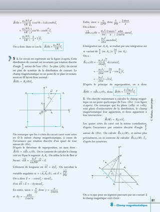 8 – Champ magnétostatique
81
On a donc dans ce cas-là
5 1. Le circuit est représenté sur la ﬁgure ci-après. Cette
distribution de courant est invariante par rotation discrète
d’angle autour de l’axe Le plan du circuit
est plan de symétrie de la distribution de courant. Le
champ magnétostatique en un point de ce plan (et notam-
ment en O) lui est donc normal :
On remarque que les 4 côtés du circuit carré vont créer
en O le même champ magnétostatique, à cause de
l’invariance par rotation discrète d’un quart de tour
autour de
D’après le théorème de superposition, on aura donc :
On se contente de calculer le champ
créé en O par le segment . On utilise la loi de Biot et
Savart :
L’élément de longueur est On introduit la
variable angulaire où
On a alors
d’où
En outre, donc
et
Enﬁn, donc
On a donc :
L’intégration sur se traduit par une intégration sur
variant de (en ) à (en
On a :
D’après le principe de superposition, on a donc
donc
2. On cherche maintenant à calculer le champ magné-
tique en un point quelconque de l’axe (voir ﬁgure
ci-après). On remarque que les plans et
sont plans d’antisymétrie de la distribution, le champ
magnétostatique leur appartient, et donc appartient à
leur intersection :
Les quatre côtés du carré ont la même contribution,
d’après l’invariance par rotation discrète d’angle
autour de On calcule et même plus
précisément, on se contente de calculer
d’après les symétries.
On a vu que pour un segment parcouru par un courant I,
le champ magnétique créé s’écrit :
B O( )
µ0NI
4R
--------------= θcos2 1–( )d θcos( )ez
0
π
∫
µ0NI
4R
--------------
1
3
--- θcos3 θcos–
0
π
ez=
µ0NI
4R
--------------
2
3
---– 2+
 
  ez=
B O( )
µ0NI
3R
--------------ez=
π
2
--- Ox( ). yOz( )
B O( ) Bx O( )ex.=
ex
ey
ez
z
yO
P
A1A2
A3 A4
α
dᐉ
u
Ox( ).
B O( ) 4BA1A2 O( ).=
A1A2
dB
µ0I
4πPO2
-----------------dᐉ u.∧=
dᐉ dyey.=
α A1A2 u,( ),= u
PO
PO
--------.=
u αeycos– αez,sin–=
dᐉ u∧ dy– αex.sin=
αtan
a
2y
-----= y
a
2 αtan
----------------=
dy
adα
2 αsin2
-----------------.–=
αsin
a
2PO
-----------=
1
PO
--------
2 αsin
a
---------------.=
dBA1A2 O( )
µ0I
4π
---------
2 αsin
a
---------------
 
 
2
adα
2 αsin2
----------------- αexsin=
µ0I
2πa
---------- αdαexsin=
A1A2
α
π
4
--- A1
3π
4
------ A2).
BA1A2 O( )
µ0I
2πa
----------–= d αcos( )exπ
4
---
3π
4
------
∫
µ0I
2πa
----------–
3π
4
------cos
π
4
---cos–
 
  ex=
µ0I
2πa
---------- 2–( )ex–=
B O( ) 4BA1A2 O( ),= B O( )
2 2µ0I
πa
--------------------ex=
Ox( )
xOy( ) xOz( )
B M( ) Bx x( )ex.=
π
2
---
Ox( ). BA1A2 M( ),
BA1A2 M( ) ex,·
z
y
O
A1
A2 A3
A4
α
x
θ
x
H
I
M
r
©Nathan,classeprépa
 