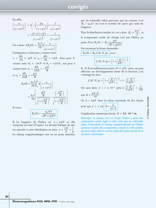 corrigés
Électromagnétisme PCSI, MPSI, PTSI - © Nathan, Classe prépa
84
En effet,
On a donc
L’intégration se fait pour z variant entre
et donc pour
variant entre et soit pour u
variant entre
et
Il vient :
3. La longueur de l’hélice est et elle
comporte au total 2N spires. La densité linéique de spi-
res associée à cette distribution est donc
Le champ magnétostatique créé en un point intérieur
par un solénoïde inﬁni parcouru par un courant I est
où n est le nombre de spires par unité de
longueur.
Pour la distribution étudiée ici, on a donc et
la composante axiale du champ créé par l’hélice au
point O est
On reconnaît la forme demandée :
avec :
4. Si R est sufﬁsamment petit ( alors, on peut
effectuer un développement limité de la fonction f au
voisinage de zéro :
On aura donc à près si
soit
Or donc la valeur maximale de R à choisir
pour que est
L’application numérique donne
Remarque : le champ créé en O par l’hélice a alors une
composante axiale égale à celle créée par un solénoïde
inﬁni. Cependant, le champ magnétostatique de l’hélice
présente en plus des composantes radiale et orthoradiale,
qui sont nulles dans le cas du solénoïde inﬁni du fait de la
symétrie cylindrique.
u
(1 u2)
1
2
----
+
----------------------
 
 
  ′ u
1
2
---–
2u
(1 u2)
3
2
----
+
----------------------
 
 
  1
(1 u2)
1
2
----
+
----------------------+=
u2– 1 u2+( )+
(1 u2)
3
2
----
+
-----------------------------------
1
(1 u2)
3
2
----
+
----------------------= =
dBz O( )
µ0I
2p
---------d
u
(1 u2)
1
2
----
+
---------------------- .=
z1
pθ1
2π
-------- pN–= = z2
pθ2
2π
-------- +pN,= = θ
θ1 2πN–= θ2 +2πN,=
u1
pθ1
2πR
-----------
pN
R
--------–= =
u2
pθ2
2πR
----------- +
pN
R
--------.= =
Bz O( )
µ0I
2p
---------= d
u
(1 u2)
1
2
----
+
----------------------
u1
u2
∫
µ0I
2p
---------
pN
R
--------
1
pN
R
--------
 
 
2
+
-------------------------------
pN
R
--------–
 
 
1
pN
R
--------
 
 
2
+
-------------------------------–=
Bz O( )
µ0NI
R2 (pN)2+
--------------------------------=
L 2pN=
n
2N
L
--------
1
p
---.= =
B0 µ0nI=
B0
µ0I
p
---------,=
Bz O( ) B0
pN
R2 (pN)2+
--------------------------------.=
Bz O( ) B0 f R N p, ,( )=
f R N p, ,( ) 1
R
pN
--------
 
 
2
+
1
2
----–
=
R Ͻ pN)Ͻ
f R N p, ,( ) 1
R
pN
--------
 
 
2
+
1
2
----–
= 1
1
2
---
R
pN
--------
 
 
2
.–≈
f 1= 10 2– 1
2
---
R
pN
--------
 
 
2
1
100
---------=
R
pN 2
10
----------------.=
L 2pN=
f 1= R
L
10 2
--------------=
R 3,5 10 2– m.·=
©Nathan,classeprépa
 