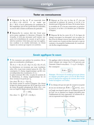 corrigés
9 – Théorème d’Ampère
89
Tester ses connaissances
1 Réponse c. Le ﬂux de est conservatif, donc
il en résulte que
C’est le phénomène de canalisation du
ﬂux magnétique, qui est mis à proﬁt dans les solénoïdes,
ou encore dans certains accélérateurs de particules.
2 Réponse b. Le contour doit être fermé pour
qu’on puisse appliquer le théorème d’Ampère. En
revanche, il n’est pas nécessaire qu’il entoure une
partie de la distribution de courant, ni qu’il en pos-
sède les symétries. Cela étant, pour que son applica-
tion conduise à un résultat intéressant, on choisit
toujours un contour qui respecte ces symétries.
3 Réponse a. C’est vrai. Le ﬂux de n’est pas
conservatif en présence de sources, et est lié à ces
dernières par le théorème de Gauss. De la même façon,
la circulation de n’est pas conservative en présence
de sources, et est liée à ces dernières par le théorème
d’Ampère.
4 Réponse b. Sur les cartes (d) et (f), les lignes de
champ convergent (ou divergent) vers un point. Le
ﬂux d’un tel champ à travers une sphère (surface fer-
mée) centrée sur ce point est donc non nul, ce qui est
contraire à la propriété fondamentale de conservati-
vité du ﬂux magnétostatique.
Savoir appliquer le cours
1 On commence par analyser les symétries. On se
place en coordonnées cylindriques :
La distribution est invariante par toute translation
selon et par toute rotation autour de Par
conséquent, le champ magnétostatique qu’elle crée
est indépendant des coordonnées et z.
Le plan contenant M et est plan de symétrie de
la distribution, le champ magnétostatique lui est
donc normal, il est porté par
On a donc
On choisit ensuite le contour d’Ampère. On choisit
la ligne de champ passant par M. Il s’agit d’un cercle
de centre H, projeté orthogonal de M sur con-
tour sur lequel le déplacement élémentaire s’écrit :
On a donc
On applique enﬁn le théorème d’Ampère, le contour
choisi enlaçant une unique fois le ﬁl parcouru par
l’intensité I, dans le sens direct :
Par conséquent :
Remarque : On retrouve le résultat qu’on avait obtenu
au chapitre précédent grâce à la loi de Biot Savart
pour le champ d’un segment de courant, dont on fait
tendre la longueur vers l’inﬁni.
2 Le champ créé par une spire de courant en un point
de son axe est donné par où
est l’angle sous lequel la spire est vue depuis le point M
de l’axe (on se reportera au chapitre précédent pour
l’établissement de cette expression). Le schéma du cir-
cuit est représenté sur la ﬁgure suivante.
◗ B
ϕ B s( )s Φ B S( )S,= = =
B s( ) B S( ).Ͼ
◗
◗ E
B
◗
◗
B r θ z, ,( ) Br r θ z, ,( )er Bθ r θ z, ,( )eθ Bz r θ z, ,( )ez.+ +=
Oz( ) Oz( ).
θ
Oz( )
eθ.
B r θ z, ,( ) Bθ r( )eθ.=
Oz( ),
dᐉ rdθeθ.=
Ꮿ = B dᐉ· 2πrBθ r( ).=
Ꮿ∫°
I
M
H
B
dᐉ
Ꮿ µ0I 2πrBθ r( ).= =
B M( )
µ0I
2πr
---------eθ=
◗
B M( )
µ0I
2R
--------- αsin3 ez,= α
I
R
M z
α
O
z
©Nathan,classeprépa
 