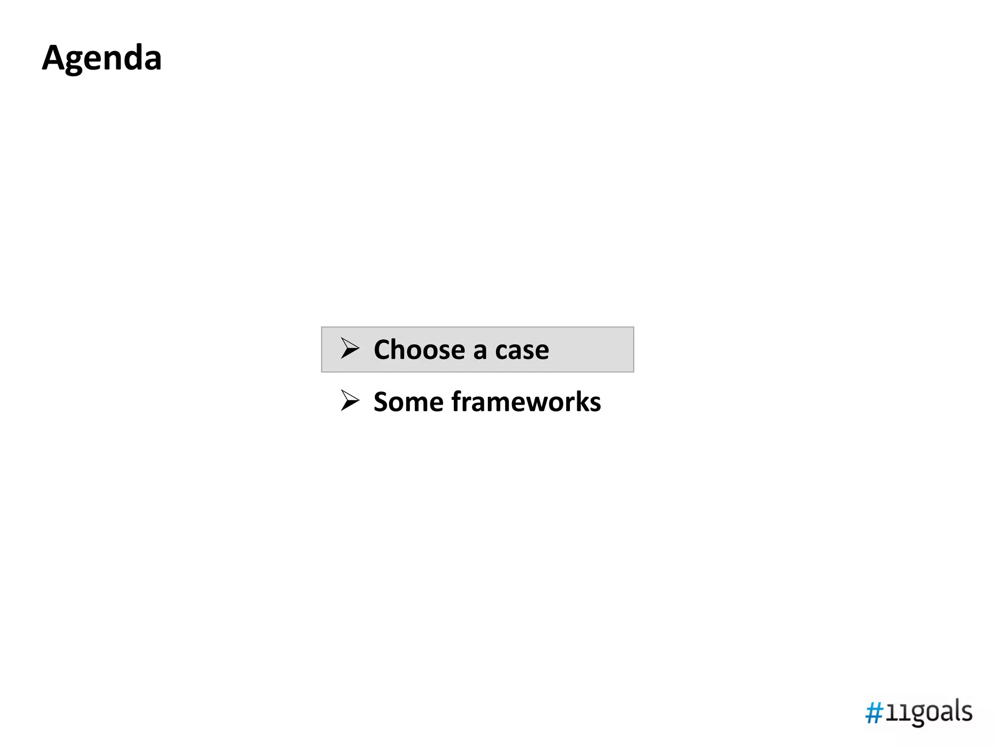 Agenda




          Choose a case
          Some frameworks
 