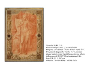 Toussaint DUBREUIL, Guerrier antique (Mars ?) et son serviteur Sanguine. Encadrement : plume et encre brune, lavis brun, rehauts de gouache blanche et d’or, mise en place à la pierre noire. Signé à la sanguine sur la base de la colonne  T. DVBRVEIL , et en dessous  T. Du Brueil.  H. 55 ; L. 38,5 cm. Musée du Louvre © RMN / Michèle Bellot 