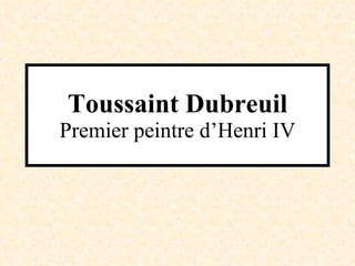 Toussaint Dubreuil Premier peintre d’Henri IV 