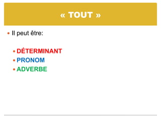 « TOUT »
 Il peut être:
 DÉTERMINANT
 PRONOM
 ADVERBE
 