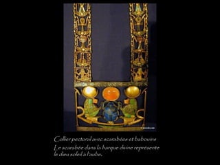 Collier pectoral avec scarabées et babouins
Le scarabée dans la barque divine représente
le dieu soleil à l'aube.
 