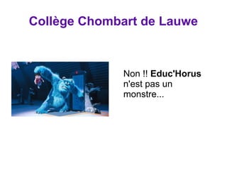Collège Chombart de Lauwe 
Non !! Educ'Horus 
n'est pas un 
monstre... 
 