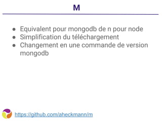 M
● Equivalent pour mongodb de n pour node
● Simplification du téléchargement
● Changement en une commande de version
mongodb
https://github.com/aheckmann/m
 