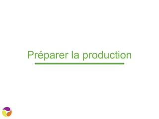 Préparer la production
 