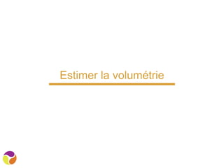 Estimer la volumétrie
 