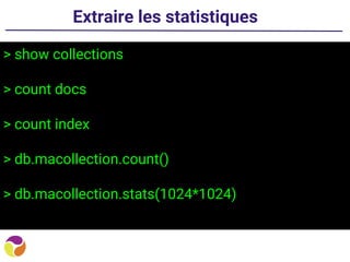 Extraire les statistiques
> show collections
> count docs
> count index
> db.macollection.count()
> db.macollection.stats(1024*1024)
 