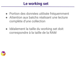 Le working set
● Portion des données utilisée fréquemment
● Attention aux batchs réalisant une lecture
complète d’une collection
● Idéalement la taille du working set doit
correspondre à la taille de la RAM
 