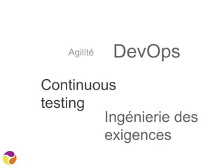 Agilité
Continuous
testing
DevOps
Ingénierie des
exigences
 