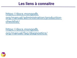 Les liens à connaitre
https://docs.mongodb.
org/manual/administration/production-
checklist/
https://docs.mongodb.
org/manual/faq/diagnostics/
 