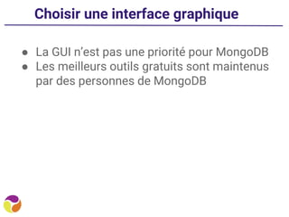 ● La GUI n’est pas une priorité pour MongoDB
● Les meilleurs outils gratuits sont maintenus
par des personnes de MongoDB
Choisir une interface graphique
 