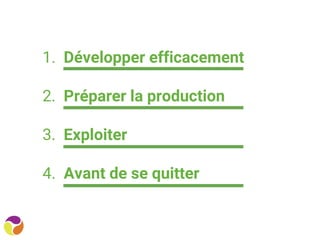 1. Développer efficacement
2. Préparer la production
3. Exploiter
4. Avant de se quitter
 