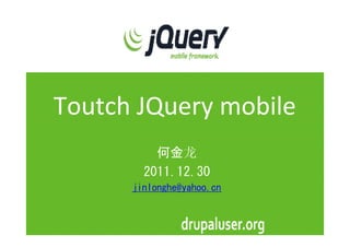 Toutch JQuery mobile
          何金龙
        2011.12.30
      jinlonghe@yahoo.cn
 
