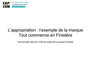 L’appropriation : l’exemple de la marque
     Tout commence en Finistère
     Emmanuelle Genoud, Chef de projet de la marque Finistère
 