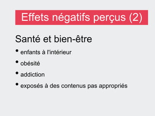 Effets négatifs perçus (2)
Santé et bien-être
• enfants à l'intérieur
• obésité
• addiction
• exposés à des contenus pas appropriés
 