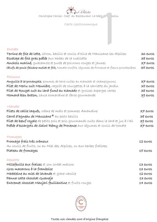 Christophe Carlier- Chef du Restaurant La table de Valentin
Carte Gastronomique
Entrées
Terrine de foie de lotte, citron, basilic et coulis d’olive de Maussane-les-Alpilles 36 euros
Escalope de foie gras poêlée aux herbes de la cueillette 38 euros
Anchois mariné, guacamole et purée de poivrons rouges et jaunes 37 euros
Œufs de poule faisane mollet et frit, tomate confite, légumes de Provence et fleurs printanières 35 euros
Poissons
Anguille à la provençale, pommes de terre cuites au Kamado et champignons 37 euros
Filet de Merlu cuit Meunière, ragoût de courgettes à la sarriette du jardin 35 euros
Filet de Rouget cuit au lard fumé au Kamado et grosses asperges vertes 38 euros
Homard bleu breton, sauce homardine et farce gourmande 39 euros
Viandes
Filets de caille laqués, crème de maïs et pommes Amandine 37 euros
Carré d’agneau de Maussane® au pesto basilic 38 euros
Filet de bœuf royale de petits pois et pois gourmands cuits dans le lard et jus à l’ail 39 euros
Poêlée d’escargots de Saint Rémy de Provence aux légumes et coulis de tomate 37 euros
Fromages
Fromage frais très crémeux 12 euros
Au coulis de fruits, ou au Miel des Alpilles, ou aux herbes fraîches
Plateau de fromages 15 euros
Desserts
Millefeuille aux fraises et son sorbet maison 13 euros
Gros macarons à la framboise 13 euros
Madeleine au miel de lavande et glace vanille 12 euros
Panna cotta chocolat Guanaja 13 euros
Entremet chocolat Manjari feuillantine et fruits rouges 14 euros
Toutes nos viandes sont d’origine française
1
3
 