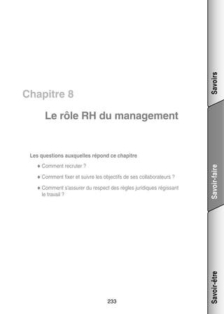 Savoirs

Chapitre 8
Le rôle RH du mana­­ ment
ge­­

◆◆ Comment fixer et suivre les objec­­ de ses col­­ bo­­ teurs ?
tifs
la­­ ra­­
◆◆ Comment s’assurer du respect des règles juri­­
diques régis­­
sant

le tra­­
vail ?

233

Savoir-être

ter ?
◆◆ Comment recru­­

Savoir-faire

Les ques­­
tions aux­­
quelles répond ce cha­­
pitre

 