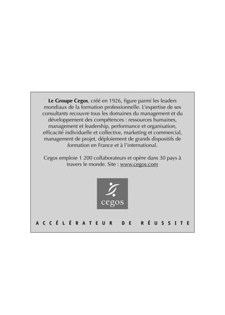 Le Groupe Cegos, créé en 1926, figure parmi les leaders
mondiaux de la formation professionnelle. L’expertise de ses
consultants recouvre tous les domaines du management et du
développement des compétences : ressources humaines,
management et leadership, performance et organisation,
efficacité individuelle et collective, marketing et commercial,
management de projet, déploiement de grands dispositifs de
formation en France et à l’international.
Cegos emploie 1 200 collaborateurs et opère dans 30 pays à
travers le monde. Site : www.cegos.com

 