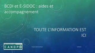TOUTE L’INFORMATION EST
ICI
BCDI et E-SIDOC : aides et
accompagnement
12/9/2015Canopé académie de Rouen 1
 