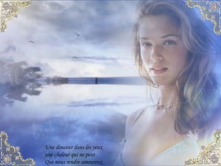 Une douceur dans les yeux une chaleur qui ne peut Que nous rendre amoureux 