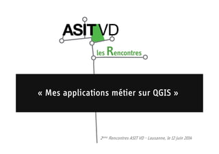 «««« Mes applications métier sur QGISMes applications métier sur QGISMes applications métier sur QGISMes applications métier sur QGIS »»»»
2eme Rencontres ASIT VD - Lausanne, le 12 juin 2014
 