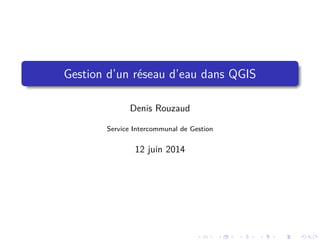 Gestion d’un réseau d’eau dans QGIS
Denis Rouzaud
Service Intercommunal de Gestion
12 juin 2014
 
