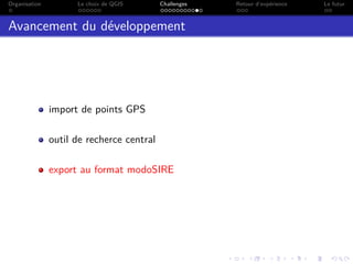 Organisation Le choix de QGIS Challenges Retour d’expérience Le futur
Avancement du développement
import de points GPS
outil de recherce central
export au format modoSIRE
 