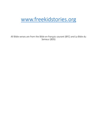 www.freekidstories.org
All Bible verses are from the Bible en français courant (BFC) and La Bible du
Semeur (BDS)
 