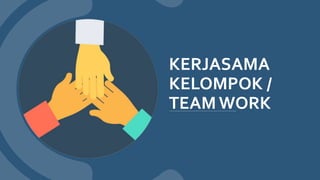 KERJASAMA
KELOMPOK /
TEAM WORK
 