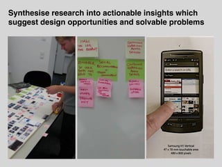 Synthesise research into actionable insights which
suggest design opportunities and solvable problems
 