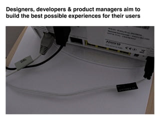 Designers, developers & product managers aim to
build the best possible experiences for their users
 