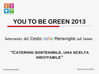 YOU TO BE GREEN 2013
Cesto delle Meraviglie
“Catering sostenibile, una scelta
inevitabile”
19 Novembre 2013

Maria Cristina Buffa

 