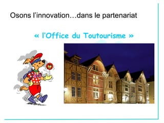 Osons l’innovation…dans le partenariat

       « l’Office du Toutourisme »
 