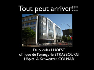 Tout peut arriver!!!
Dr Nicolas LHOEST
clinique de l’orangerie STRASBOURG
Hôpital A. Schweitzer COLMAR
 