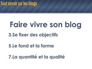 Faire vivre son blog Se fixer des objectifs Le fond et la forme La quantité et la qualité 