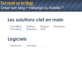 Créer son blog > Hébergé ou installé ? Les solutions clef en main CanalBlog SkyBlog Blogger Wordpress Over-Blog SixAppart 20six Logiciels Wordpress Dotclear … 