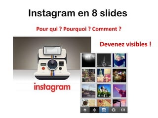 Instagram en 8 slides
 Pour qui ? Pourquoi ? Comment ?

                        Devenez visibles !
 