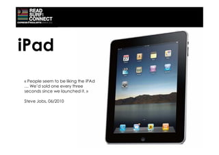 iPad
« People seem to be liking the iPAd
… We’d sold one every three
seconds since we launched it. »

Steve Jobs, 06/2010
 