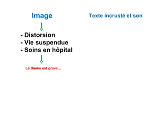 Image Texte incrusté et son
- Distorsion
- Vie suspendue
- Soins en hôpital
Le thème est grave…
 